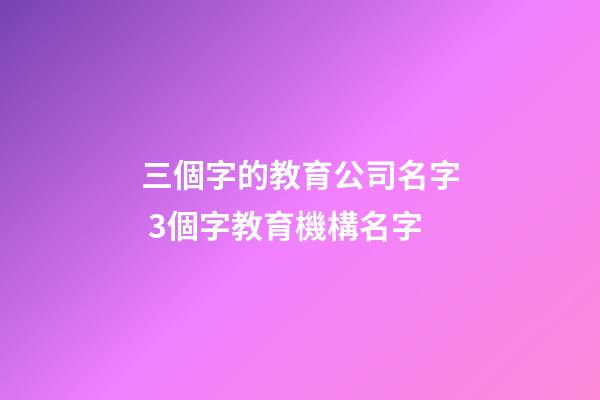 三個字的教育公司名字 3個字教育機構名字-第1張-公司起名-玄機派